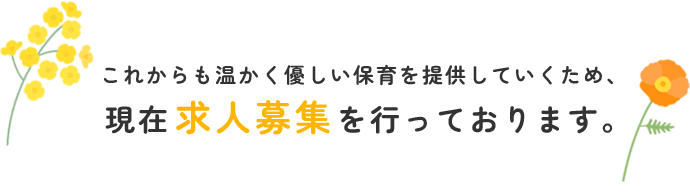 これからも温かく優しい保育を提供していくため、 現在求人募集を行っております。